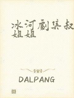 冰河剧集叔叔的姐姐