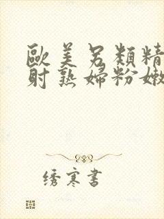 欧美另类精品内射熟妇粉嫩