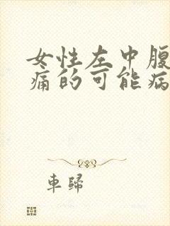 女性左中腹部疼痛的可能病因