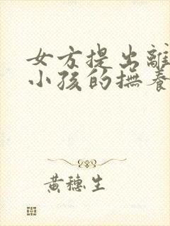 女方提出离婚要小孩的抚养权怎么办封面