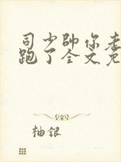 司少帅你老婆又跑了全文免费阅读