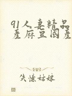 91人妻精品国产麻豆国产91