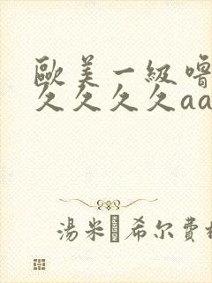 欧美一级噜噜久久久久久aaa片