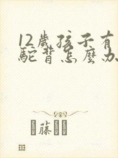 12岁孩子有点驼背怎么办