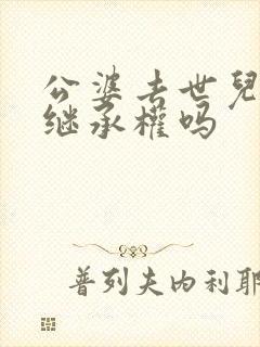 公婆去世儿媳有继承权吗