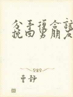 分手复合该怎么挽回男朋友