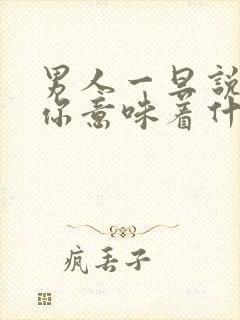 男人一旦说在乎你意味着什么