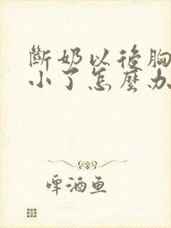 断奶以后胸部变小了怎么办