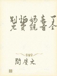 别怕妈来了短剧免费观看全集高清