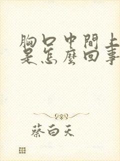 胸口中间上面疼是怎么回事