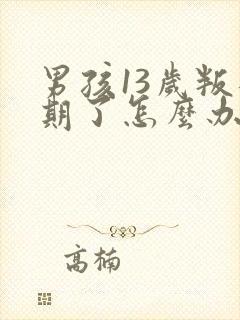 男孩13岁叛逆期了怎么办