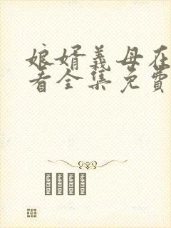 娘婿义母在线观看全集免费播放