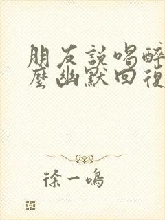 朋友说喝醉了怎么幽默回复封面