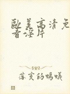 欧美高清免费观看淫片