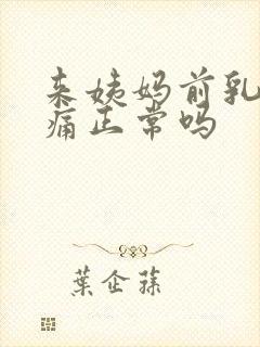 来姨妈前乳房胀痛正常吗