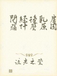 闭经后乳房还胀痛什么原因