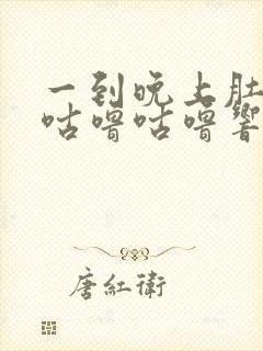 一到晚上肚子就咕噜咕噜响还放屁