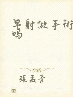 早射做手术能治吗