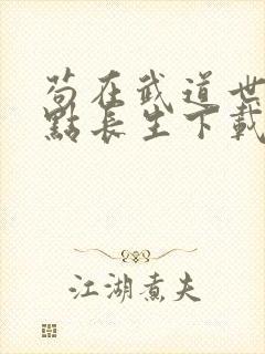 苟在武道世界加点长生下载