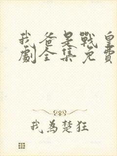 我爸是战皇连续剧全集免费观看