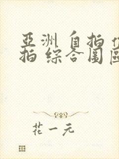 亚洲 自拍 偷拍 综合图区