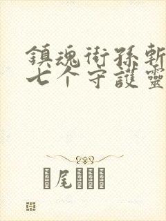 镇魂街孙斩天的七个守护灵