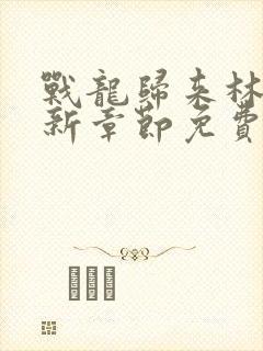 战龙归来林北最新章节免费阅读