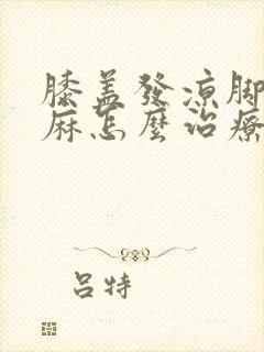 膝盖发凉脚有点麻怎么治疗