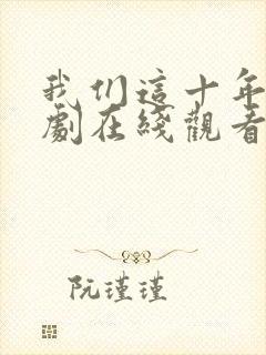 我们这十年电视剧在线观看完整版免费