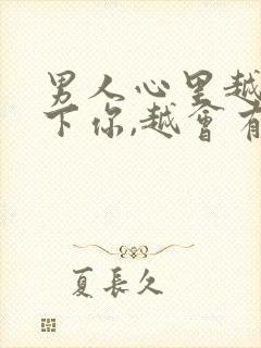 男人心里越放不下你,越会有3种明显表现