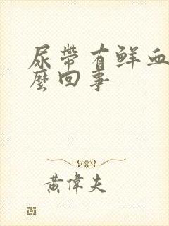 尿带有鲜血是怎么回事