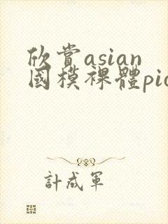 欣赏asian国模裸体pics