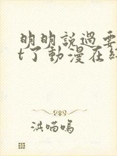 明明说过要用tt了动漫在线观看