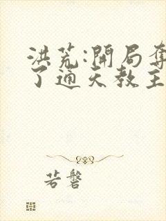 洪荒:开局夺舍了通天教主