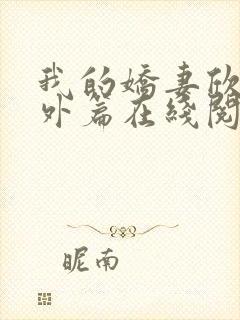 我的娇妻欣儿番外篇在线阅读