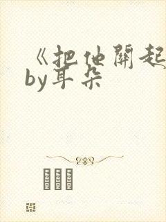 《把他关起来》by耳朵