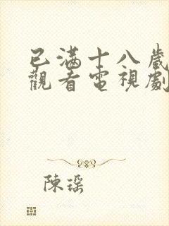 已满十八岁免费观看电视剧的软件在