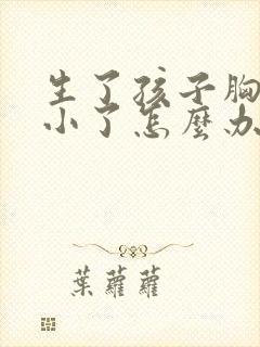 生了孩子胸部变小了怎么办