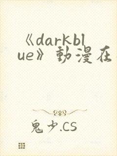 《darkblue》动漫在线观看