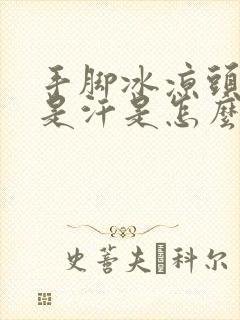 手脚冰凉头上都是汗是怎么回事