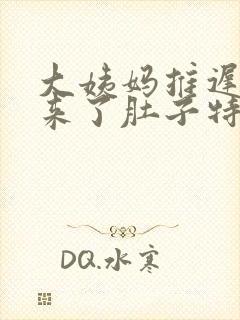 大姨妈推迟六天来了肚子特别疼