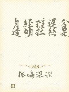 月经推迟分泌物透明拉丝是怎么回事