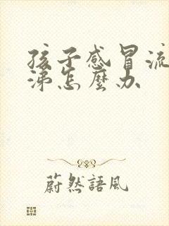 孩子感冒流清鼻涕怎么办