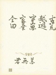 全家穿越古代种田养崽逃荒忙 元元彬