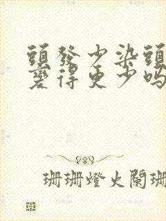 头发少染头发会变得更少吗