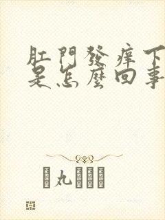 肛门发痒下坠感是怎么回事