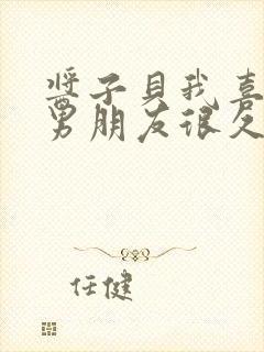 酱子贝我喜欢你男朋友很久了