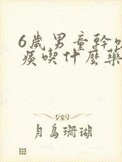 6岁男童干咳无痰吃什么药效果最好