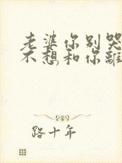 老婆你别哭我真不想和你离婚短剧免费观看