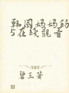 韩国妈妈的朋友5在线观看